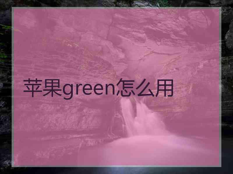 苹果green怎么用