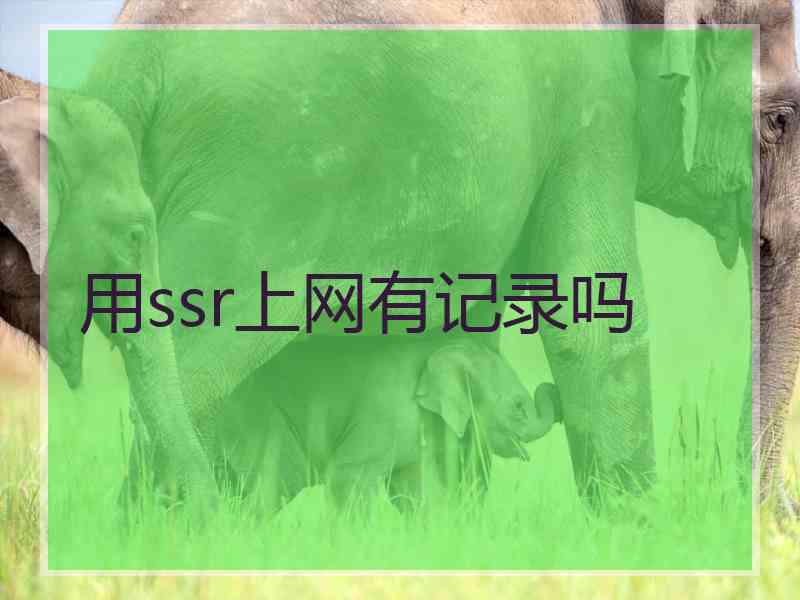 用ssr上网有记录吗