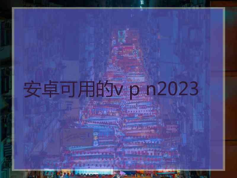 安卓可用的v p n2023